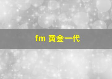 fm 黄金一代